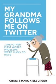 My Grandma Follows Me on Twitter: And Other First-World Problems We're Lucky to Have