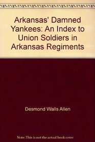 Arkansas' Damned Yankees: An Index to Union Soldiers in Arkansas Regiments