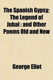 The Spanish Gypsy; The Legend of Jubal: and Other Poems Old and New