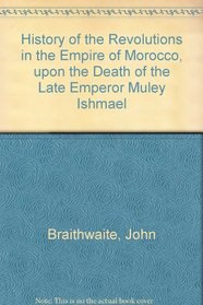 History of the Revolutions in the Empire of Morocco, upon the Death of the Late Emperor Muley Ishmael