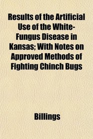 Results of the Artificial Use of the White-Fungus Disease in Kansas; With Notes on Approved Methods of Fighting Chinch Bugs