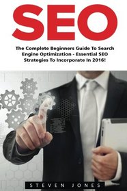 Seo: The Complete Beginners Guide to Search Engine Optimization - Essential SEO Strategies to Incorporate in 2016! (Google analytics, Webmaster, Search Engine Optimization)