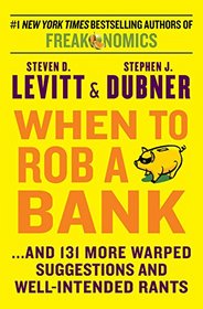 When to Rob a Bank and 131 More Warped Suggestions and Well-Intended Rants