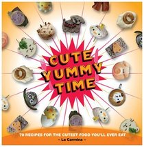 Cute Yummy Time: 70 Recipes for the Cutest Food You'll Ever Eat