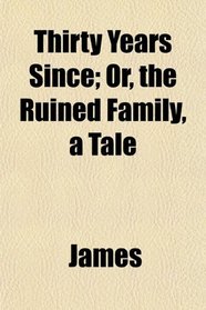 Thirty Years Since; Or, the Ruined Family, a Tale
