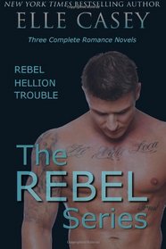 The REBEL Series: Three Complete Romance Novels: REBEL, HELLION, & TROUBLE