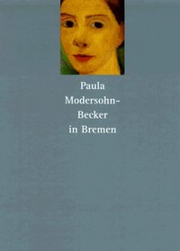 Paula Modersohn-Becker in Bremen: Die Gemalde aus den Sammlungen der Kunsthalle Bremen, der Paula Modersohn-Becker-Stiftung und der Kunstsammlungen Bottcherstrasse (German Edition)
