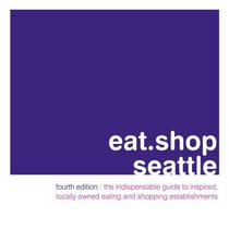 eat.shop seattle: The Indispensable Guide to Inspired, Locally Owned Eating and Shopping Establishments (Eat.Shop Seattle: The Indispensable Guide to Stylishly Unique)