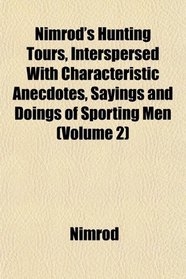 Nimrod's Hunting Tours, Interspersed With Characteristic Anecdotes, Sayings and Doings of Sporting Men (Volume 2)