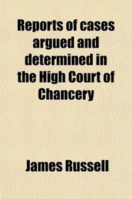 Reports of cases argued and determined in the High Court of Chancery