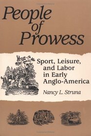 People of Prowess: Sport, Leisure, and Labor in Early Anglo-America (Sport and Society)