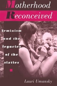 Motherhood Reconceived: Feminism and the Legacies of the Sixties