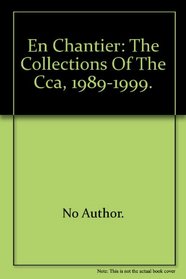 EN CHANTIER: THE COLLECTIONS OF THE CCA, 1989-1999.