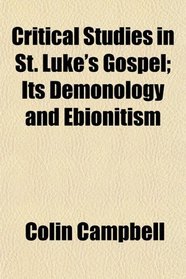 Critical Studies in St. Luke's Gospel; Its Demonology and Ebionitism