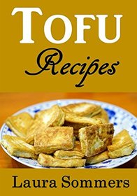 Tofu Recipes: The Ultimate Tofu Cookbook for the Vegetarian