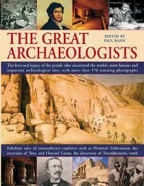 The Great Archaeologists: The lives and legacy of the people who discovered the world's most famous archaeological sites, with 200 stunning color photographs