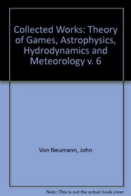 Collected Works: Theory of Games, Astrophysics, Hydrodynamics and Meteorology v. 6