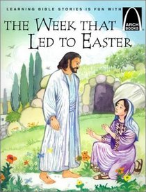 The Week That Led to Easter: The Story of Holy Week Matthew 21:1-28:10, Mark 11:1-16:8, Luke 12:29-24:12, and John 12:12-20:10 for Children (Arch Books)