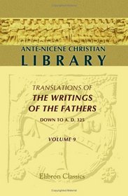 Ante-Nicene Christian Library: Translations of the Writings of the Fathers down to A.D. 325. Volume 9: The Writings of Irenus (Volume 2); The Writings ... 2); Fragments of Writings of Third Century