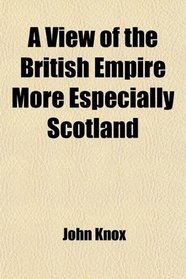 A View of the British Empire More Especially Scotland