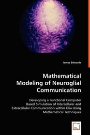 Mathematical Modeling of Neuroglial Communication: Developing a Functional Computer Based Simulation of Intercellular and Extracellular Communication within Glia Using Mathematical Techniques