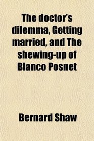 The doctor's dilemma, Getting married, and The shewing-up of Blanco Posnet