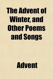 The Advent of Winter, and Other Poems and Songs