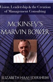 McKinsey's Marvin Bower : Vision, Leadership, and the Creation of Management Consulting