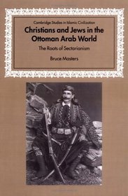 Christians and Jews in the Ottoman Arab World: The Roots of Sectarianism (Cambridge Studies in Islamic Civilization)