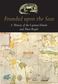 Founded Upon the Seas: A History of the Cayman Islands and Their People