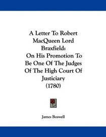 A Letter To Robert MacQueen Lord Braxfield: On His Promotion To Be One Of The Judges Of The High Court Of Justiciary (1780)