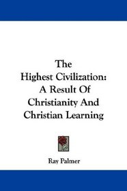 The Highest Civilization: A Result Of Christianity And Christian Learning