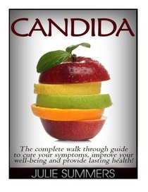 Candida: Candida Cure: The complete walk through guide to cure your symptoms, improve your well-being and provide lasting health!