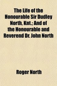 The Life of the Honourable Sir Dudley North, Knt.; And of the Honourable and Reverend Dr. John North