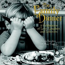The Family Dinner : A Celebration of Love, Laughter, and Leftovers