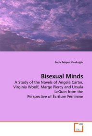 Bisexual Minds: A Study of the Novels of Angela Carter, Virginia Woolf, Marge Piercy and Ursula LeGuin from the Perspective of criture Fminine