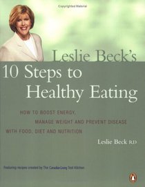 Leslie Beck's 10 Steps to Healthy Eating: How to Boost Energy, Manage Weight, and Prevent Disease with Food, Diet and Nutr