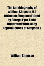 The Autobiography of William Simpson, R.i. (Crimean Simpson) Edited by George Eyre-Todd. Illustrated With Many Reproductions of Simpson's