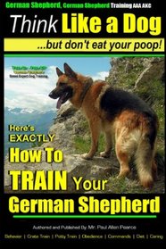 German Shepherd, German Shepherd Training AAA AKC: Think Like a Dog, But Don't Eat Your Poop!: German Shepherd Breed Expert Dog Training | Here's ... (German Shepherd Dog Training) (Volume 2)