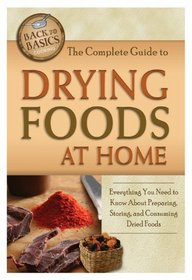 The Complete Guide to Drying Foods at Home: Everything You Need to Know about Preparing, Storing, and Consuming Dried Foods (Back to Basics)