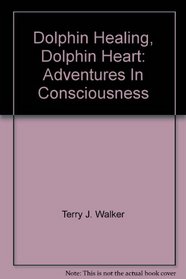 DOLPHIN HEALING, DOLPHIN HEART: ADVENTURES IN CONSCIOUSNESS