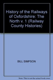 HISTORY OF THE RAILWAYS OF OXFORDSHIRE: THE NORTH V. 1 (RAILWAY COUNTY HISTORIES S.)