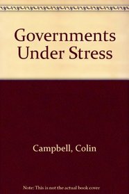 Governments Under Stress: Political Executives and Key Bureaucrats in Washington, London, and Ottawa