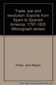 Trade, war and revolution: Exports from Spain to Spanish America, 1797-1820 (Monograph series)