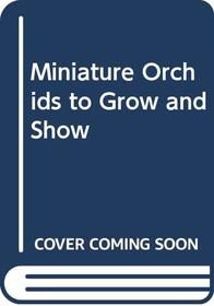 Miniature Orchids to Grow and Show