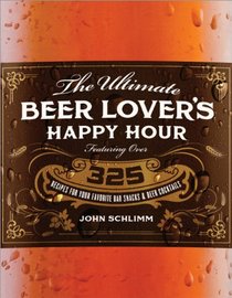The Ultimate Beer Lover's Happy Hour: Over 325 Recipes for Your Favorite Bar Snacks and Beer Cocktails