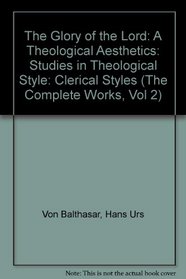 The Glory of the Lord: A Theological Aesthetics: Studies in Theological Style: Clerical Styles (The Complete Works, Vol 2)