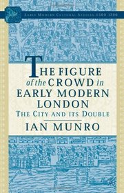 The Figure of the Crowd in Early Modern London: The City and Its Double (Early Modern Cultural Studies)