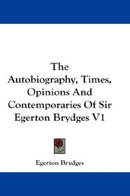 The Autobiography, Times, Opinions And Contemporaries Of Sir Egerton Brydges V1