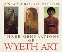 An American Vision: Three Generations of Wyeth Art : N.C. Wyeth, Andrew Wyeth, James Wyeth